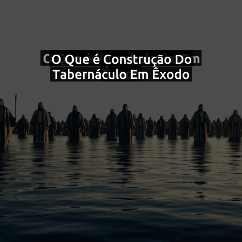 O que é Construção do Tabernáculo em Êxodo