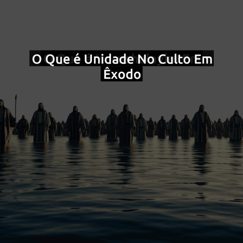 O que é Unidade no culto em Êxodo